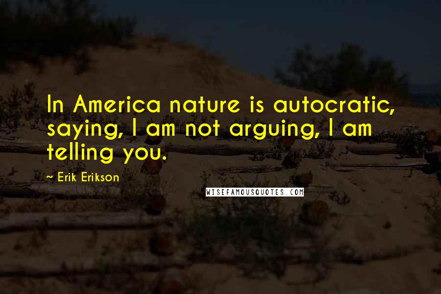 Erik Erikson Quotes: In America nature is autocratic, saying, I am not arguing, I am telling you.