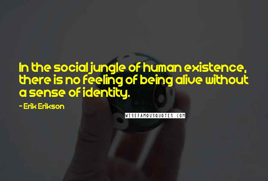 Erik Erikson Quotes: In the social jungle of human existence, there is no feeling of being alive without a sense of identity.