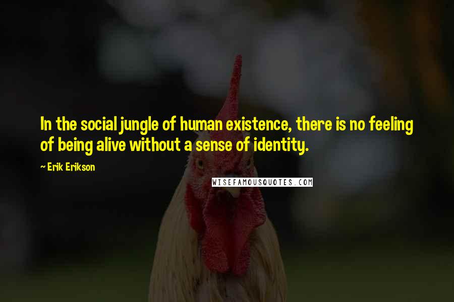 Erik Erikson Quotes: In the social jungle of human existence, there is no feeling of being alive without a sense of identity.