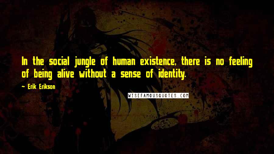 Erik Erikson Quotes: In the social jungle of human existence, there is no feeling of being alive without a sense of identity.