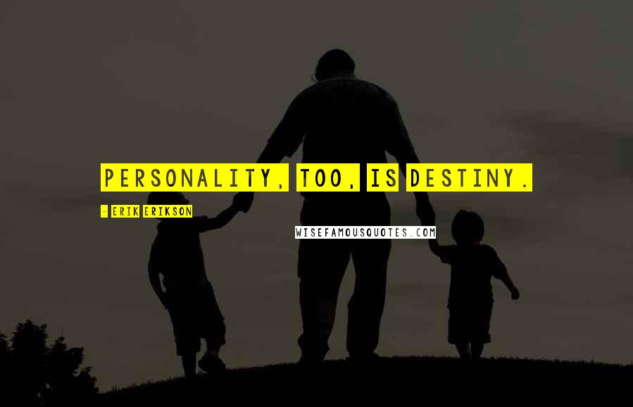 Erik Erikson Quotes: Personality, too, is destiny.