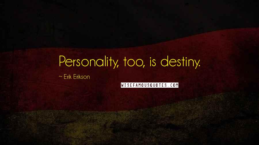 Erik Erikson Quotes: Personality, too, is destiny.