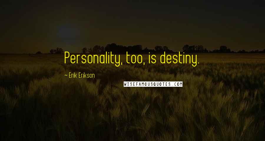 Erik Erikson Quotes: Personality, too, is destiny.