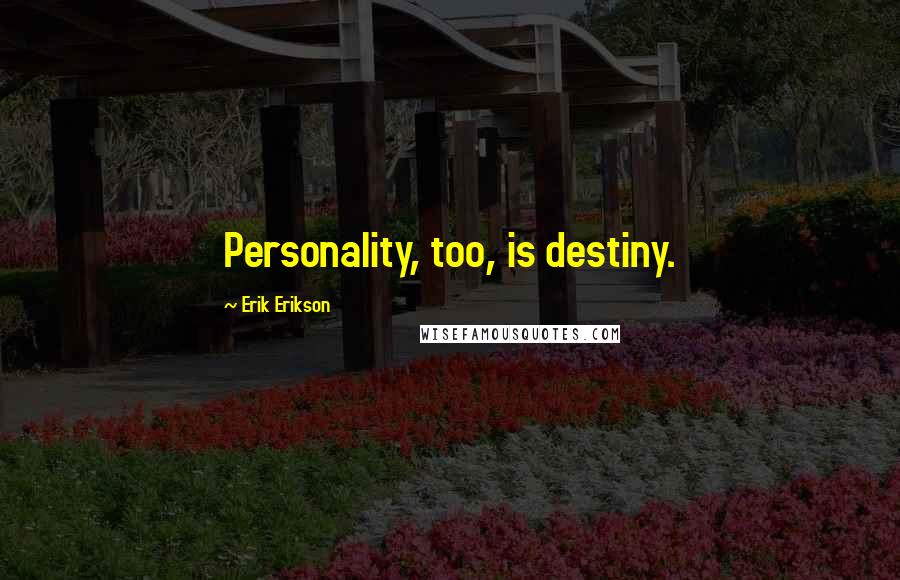 Erik Erikson Quotes: Personality, too, is destiny.