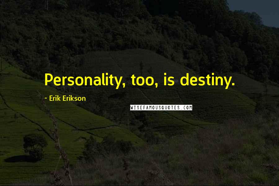 Erik Erikson Quotes: Personality, too, is destiny.