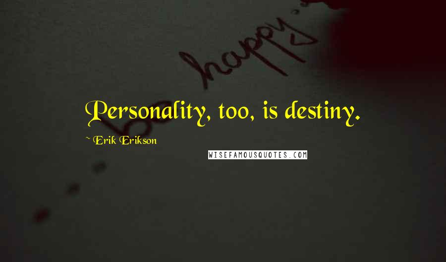 Erik Erikson Quotes: Personality, too, is destiny.