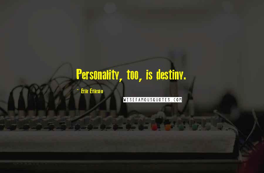 Erik Erikson Quotes: Personality, too, is destiny.