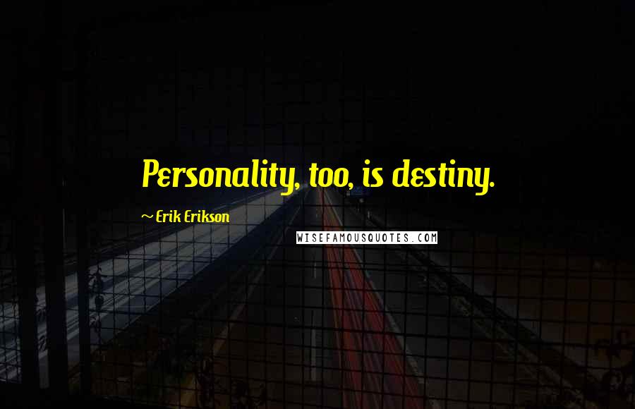 Erik Erikson Quotes: Personality, too, is destiny.