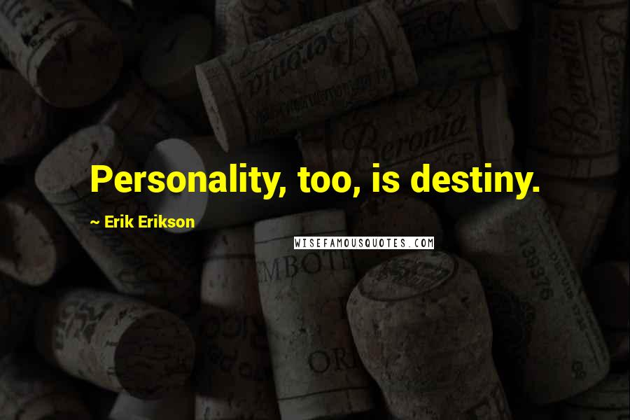 Erik Erikson Quotes: Personality, too, is destiny.