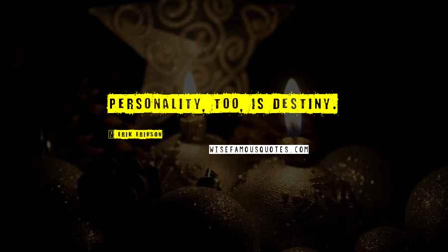 Erik Erikson Quotes: Personality, too, is destiny.