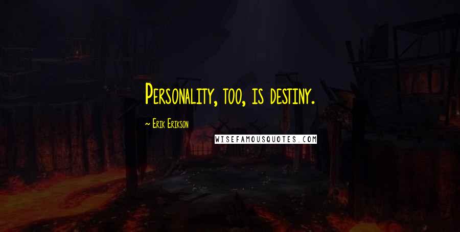 Erik Erikson Quotes: Personality, too, is destiny.