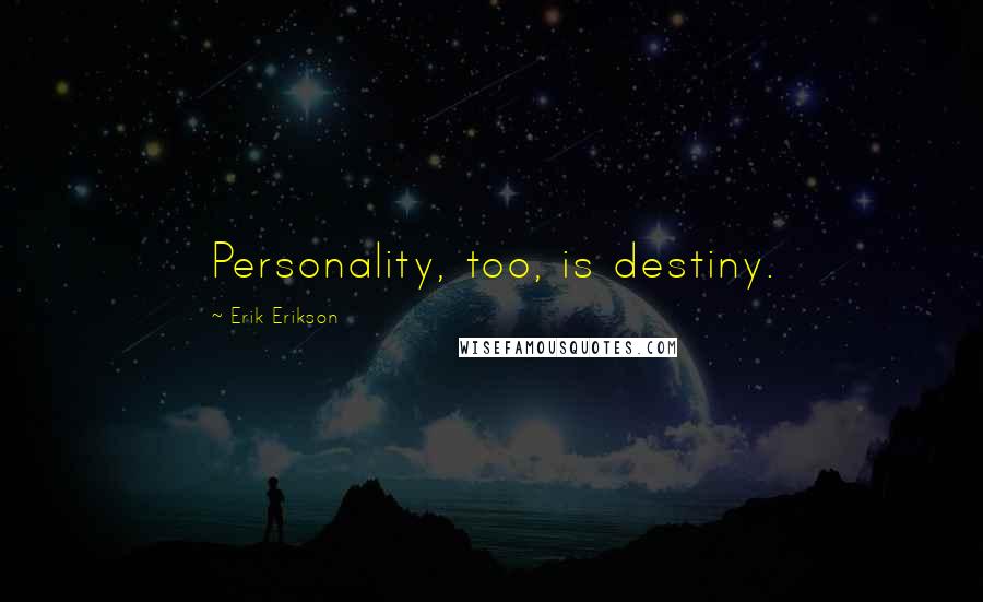 Erik Erikson Quotes: Personality, too, is destiny.