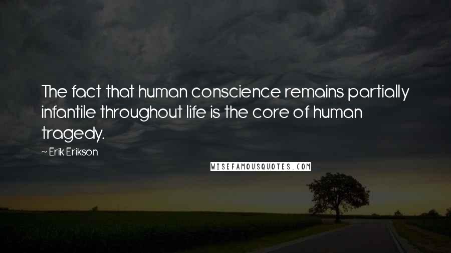 Erik Erikson Quotes: The fact that human conscience remains partially infantile throughout life is the core of human tragedy.