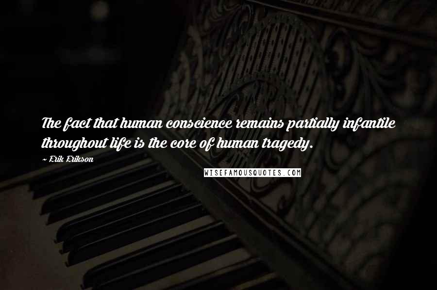 Erik Erikson Quotes: The fact that human conscience remains partially infantile throughout life is the core of human tragedy.