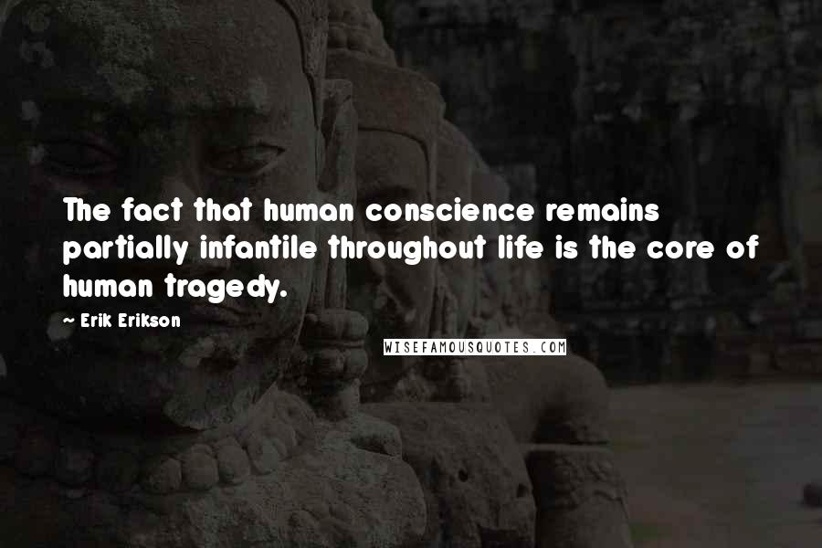 Erik Erikson Quotes: The fact that human conscience remains partially infantile throughout life is the core of human tragedy.