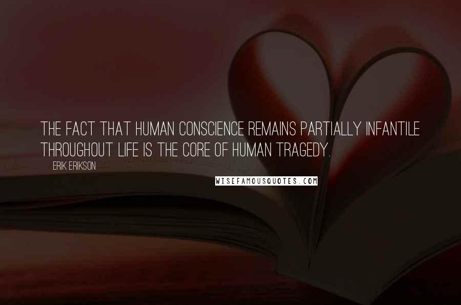 Erik Erikson Quotes: The fact that human conscience remains partially infantile throughout life is the core of human tragedy.