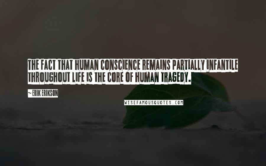 Erik Erikson Quotes: The fact that human conscience remains partially infantile throughout life is the core of human tragedy.