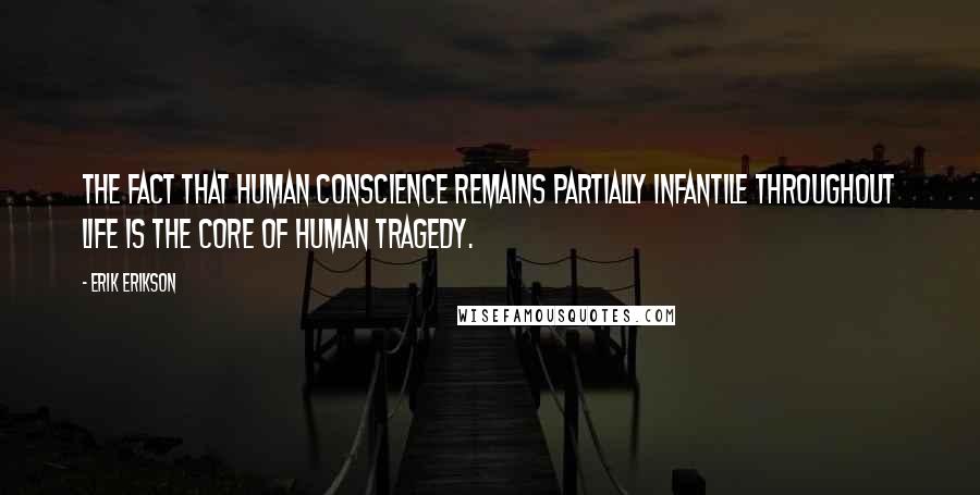 Erik Erikson Quotes: The fact that human conscience remains partially infantile throughout life is the core of human tragedy.