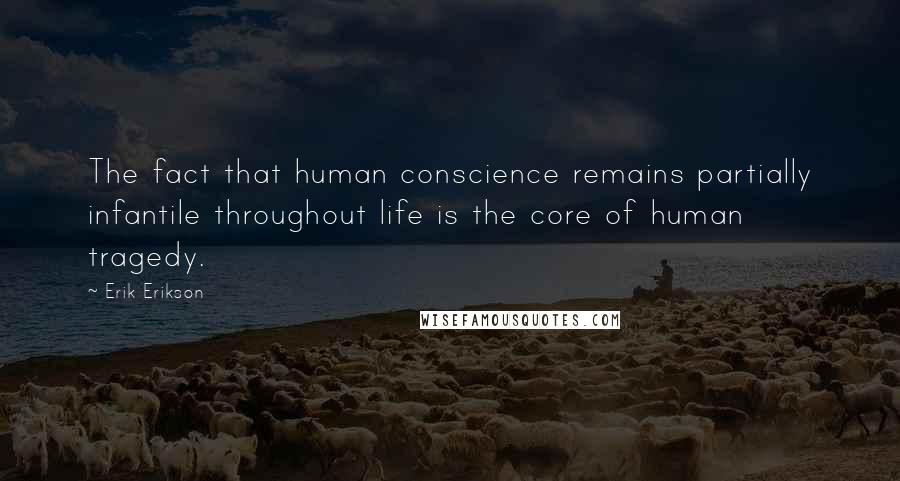 Erik Erikson Quotes: The fact that human conscience remains partially infantile throughout life is the core of human tragedy.