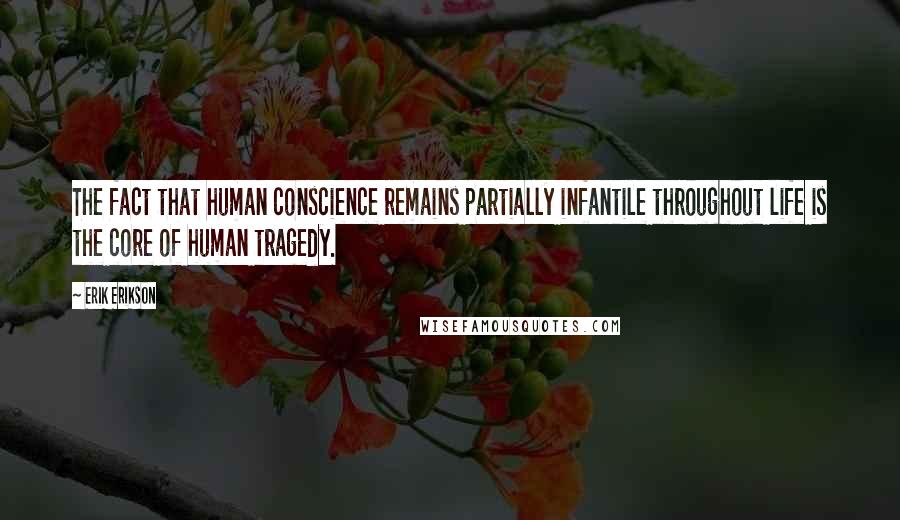 Erik Erikson Quotes: The fact that human conscience remains partially infantile throughout life is the core of human tragedy.