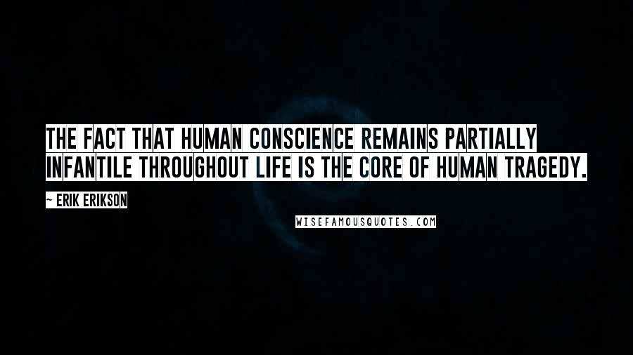 Erik Erikson Quotes: The fact that human conscience remains partially infantile throughout life is the core of human tragedy.