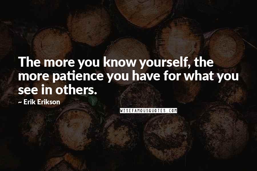 Erik Erikson Quotes: The more you know yourself, the more patience you have for what you see in others.