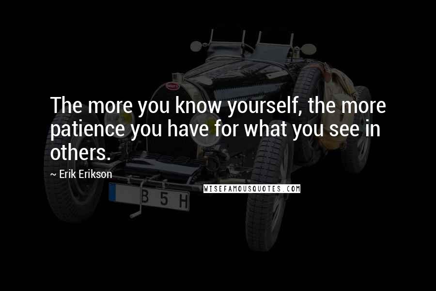 Erik Erikson Quotes: The more you know yourself, the more patience you have for what you see in others.