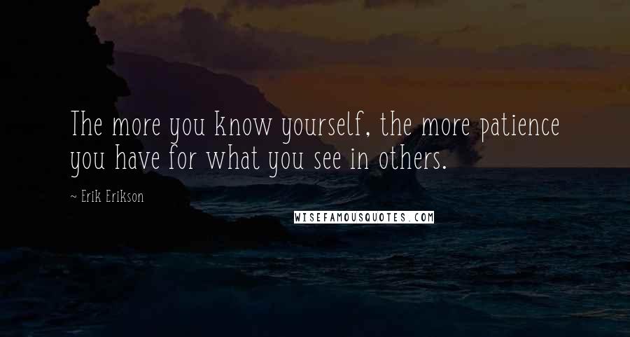 Erik Erikson Quotes: The more you know yourself, the more patience you have for what you see in others.