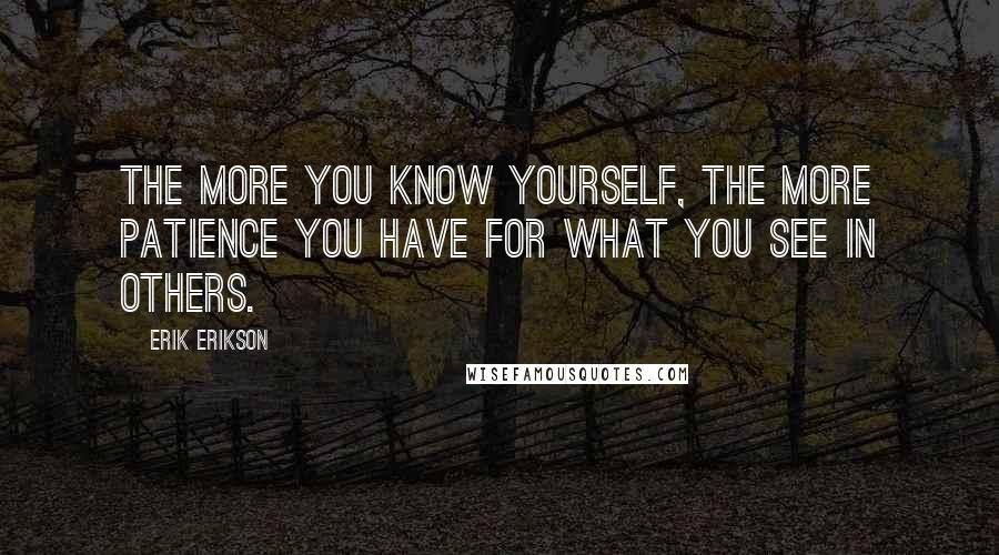 Erik Erikson Quotes: The more you know yourself, the more patience you have for what you see in others.