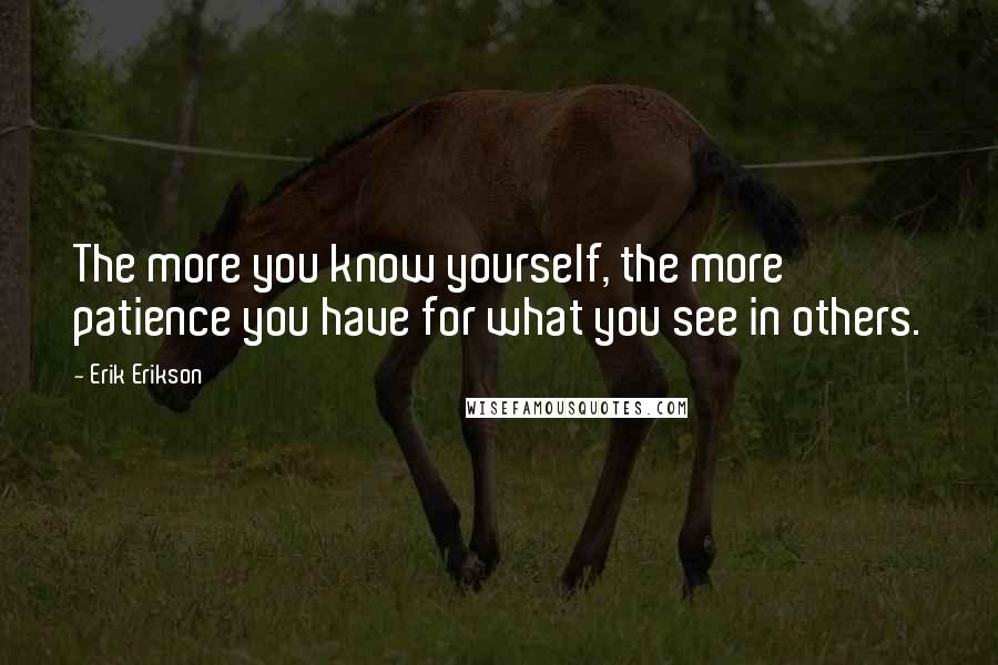 Erik Erikson Quotes: The more you know yourself, the more patience you have for what you see in others.