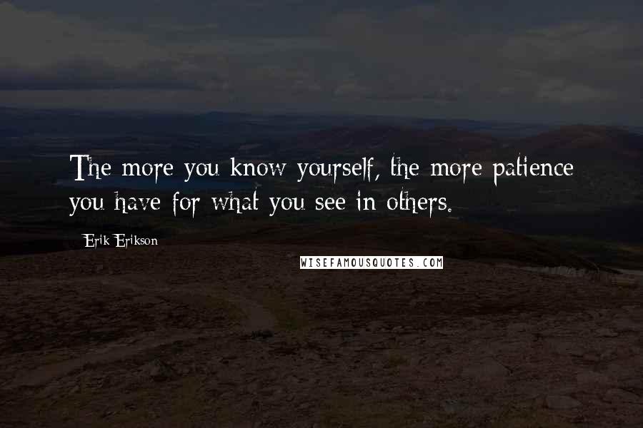 Erik Erikson Quotes: The more you know yourself, the more patience you have for what you see in others.