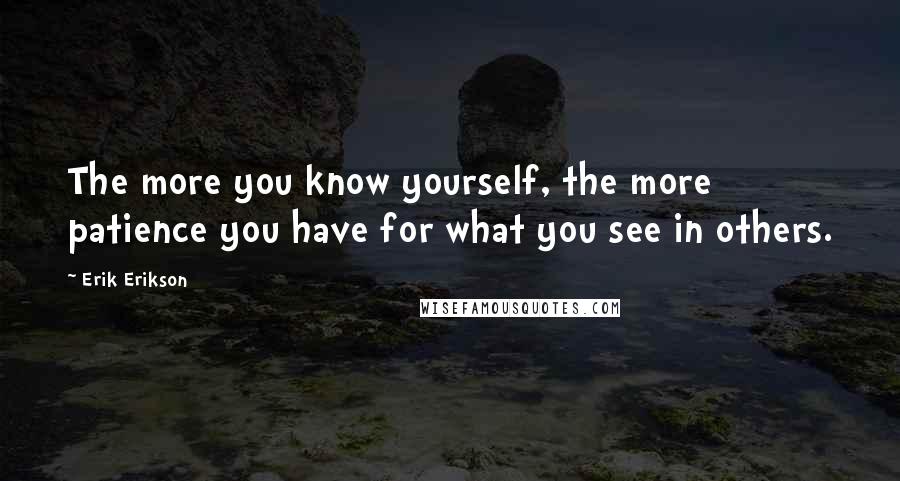 Erik Erikson Quotes: The more you know yourself, the more patience you have for what you see in others.