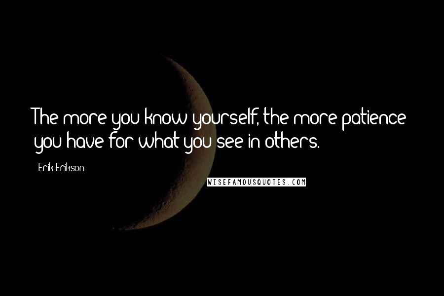 Erik Erikson Quotes: The more you know yourself, the more patience you have for what you see in others.