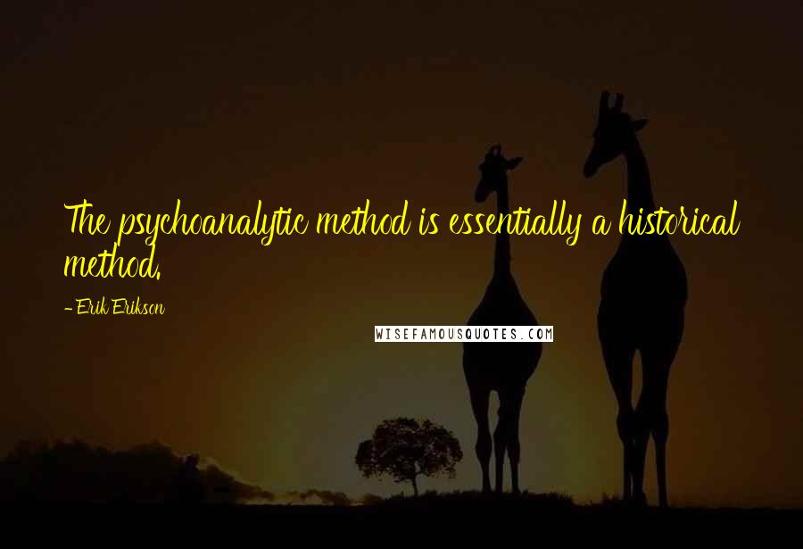 Erik Erikson Quotes: The psychoanalytic method is essentially a historical method.