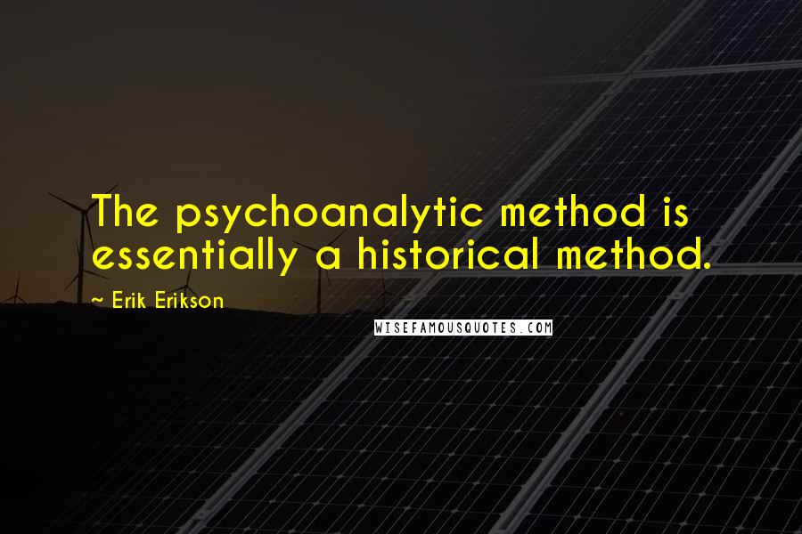 Erik Erikson Quotes: The psychoanalytic method is essentially a historical method.