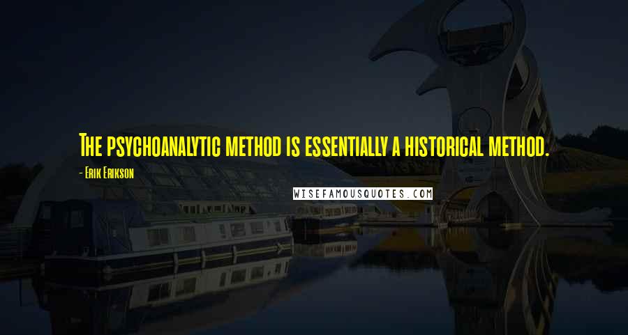 Erik Erikson Quotes: The psychoanalytic method is essentially a historical method.