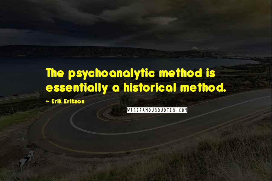 Erik Erikson Quotes: The psychoanalytic method is essentially a historical method.