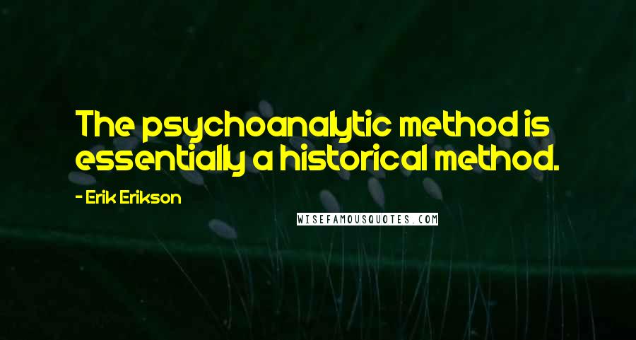Erik Erikson Quotes: The psychoanalytic method is essentially a historical method.