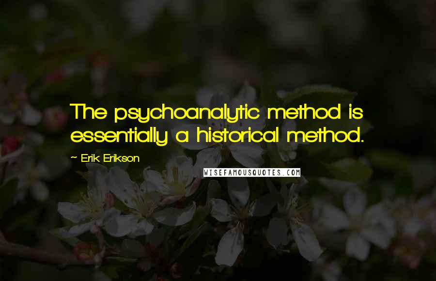 Erik Erikson Quotes: The psychoanalytic method is essentially a historical method.
