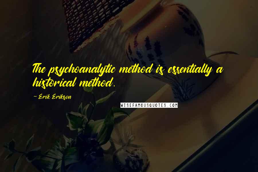 Erik Erikson Quotes: The psychoanalytic method is essentially a historical method.
