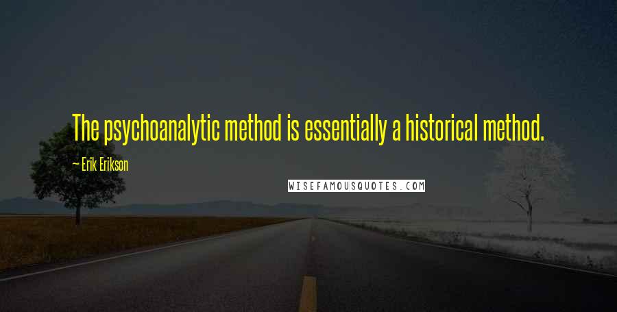 Erik Erikson Quotes: The psychoanalytic method is essentially a historical method.