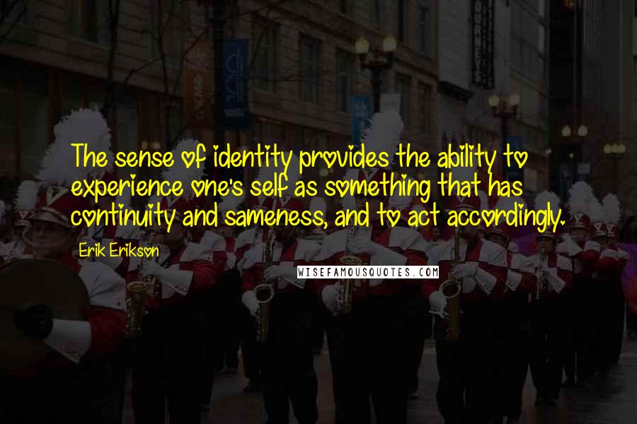 Erik Erikson Quotes: The sense of identity provides the ability to experience one's self as something that has continuity and sameness, and to act accordingly.