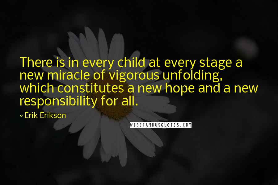 Erik Erikson Quotes: There is in every child at every stage a new miracle of vigorous unfolding, which constitutes a new hope and a new responsibility for all.