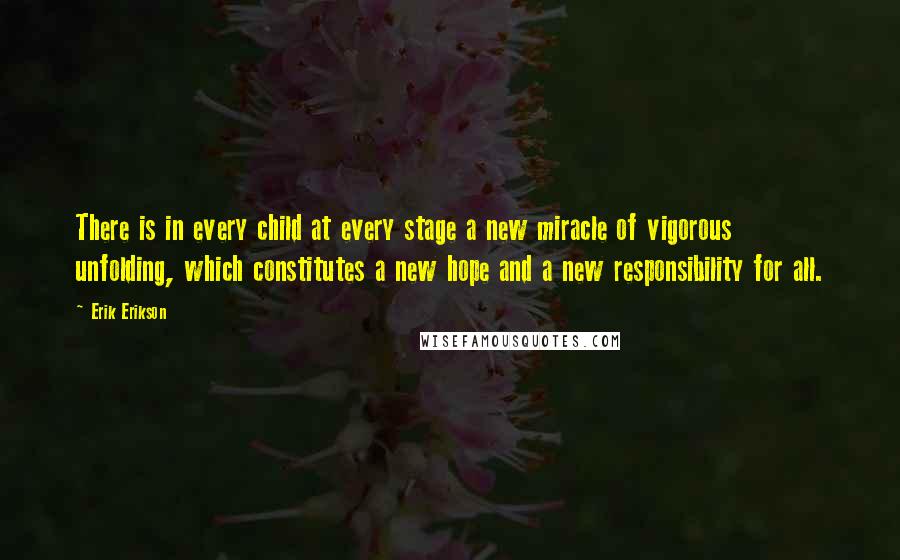 Erik Erikson Quotes: There is in every child at every stage a new miracle of vigorous unfolding, which constitutes a new hope and a new responsibility for all.