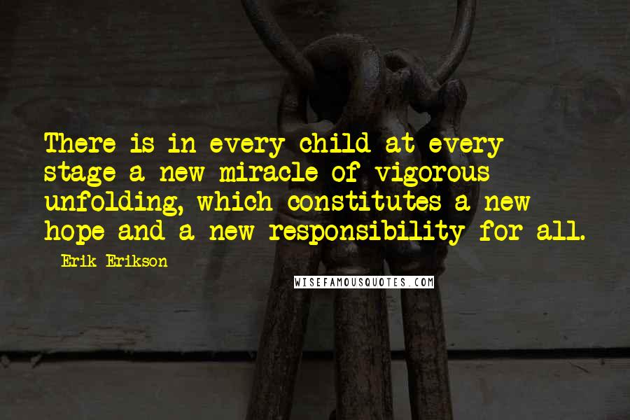 Erik Erikson Quotes: There is in every child at every stage a new miracle of vigorous unfolding, which constitutes a new hope and a new responsibility for all.