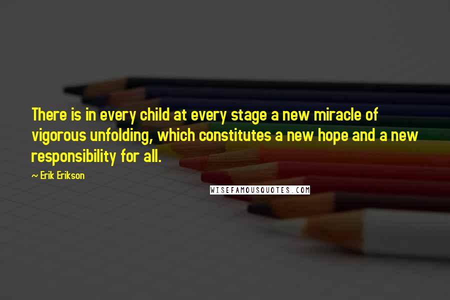 Erik Erikson Quotes: There is in every child at every stage a new miracle of vigorous unfolding, which constitutes a new hope and a new responsibility for all.