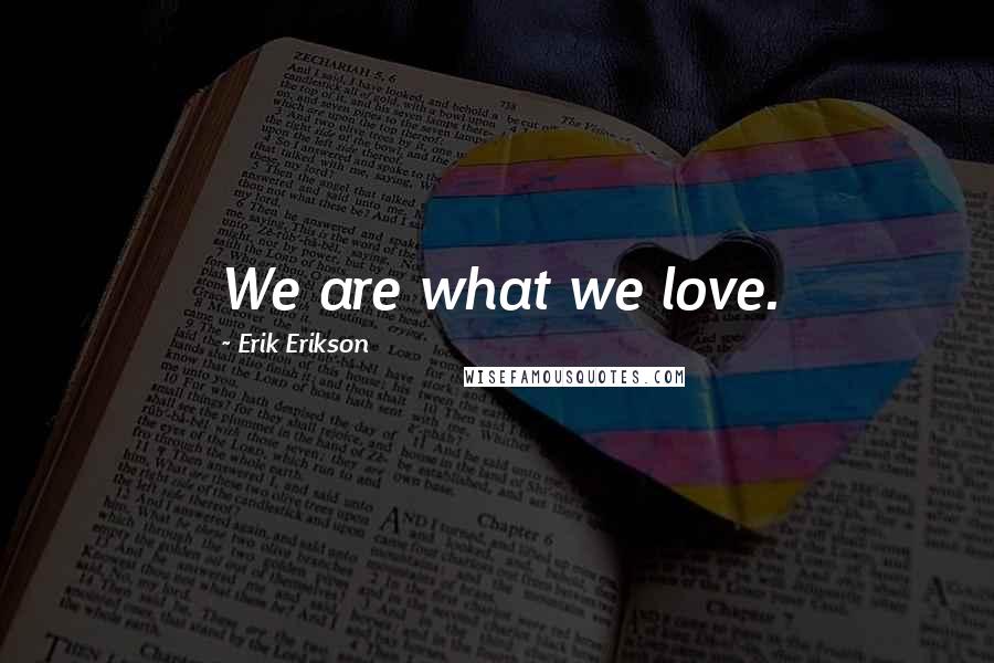 Erik Erikson Quotes: We are what we love.