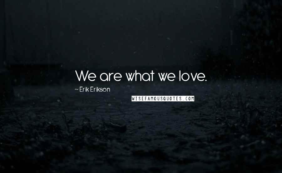 Erik Erikson Quotes: We are what we love.