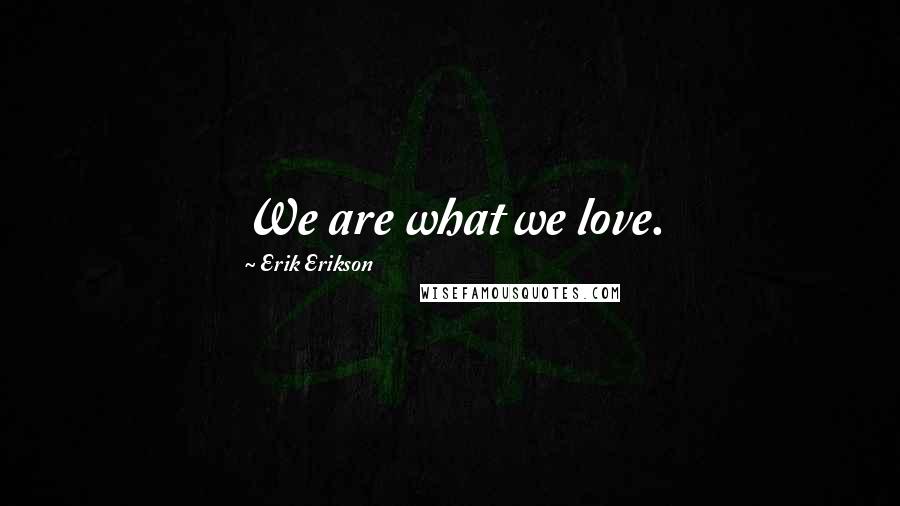 Erik Erikson Quotes: We are what we love.