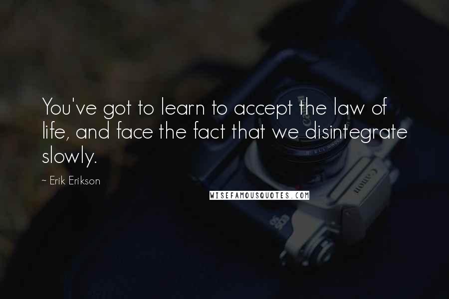 Erik Erikson Quotes: You've got to learn to accept the law of life, and face the fact that we disintegrate slowly.